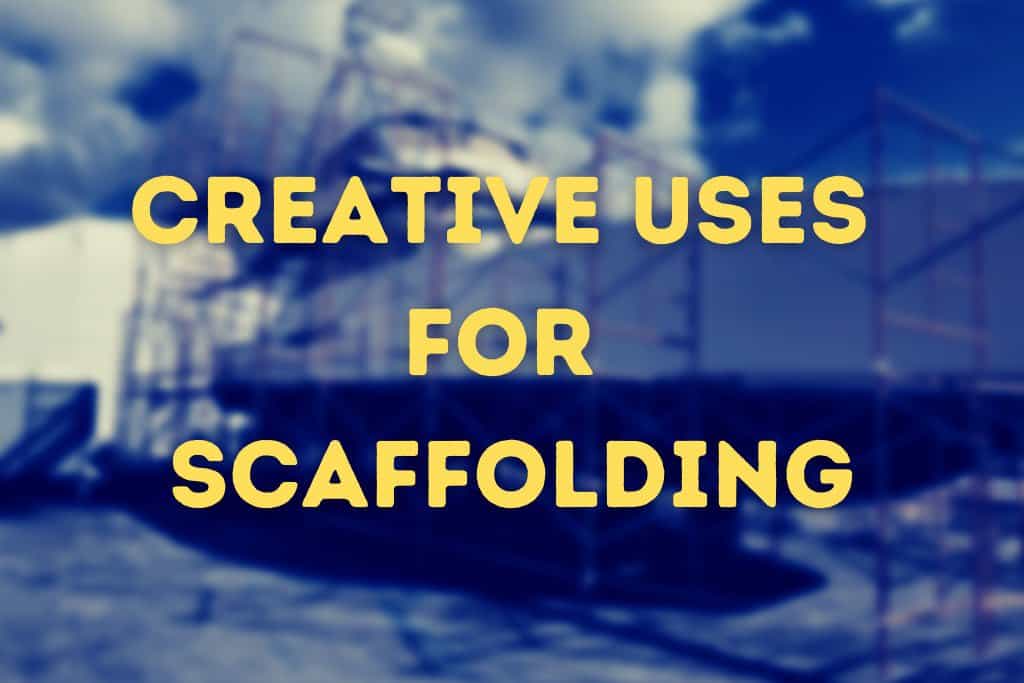Creative Uses for Scaffolding